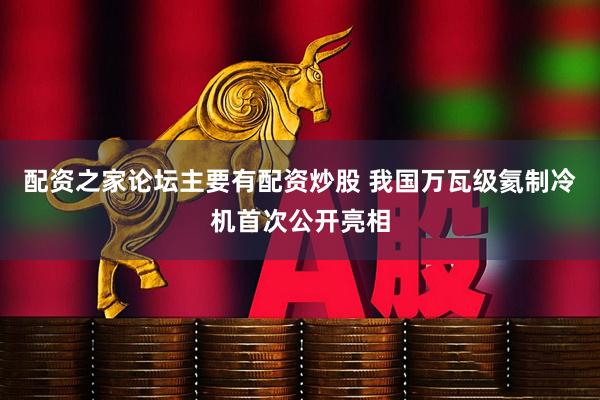配资之家论坛主要有配资炒股 我国万瓦级氦制冷机首次公开亮相