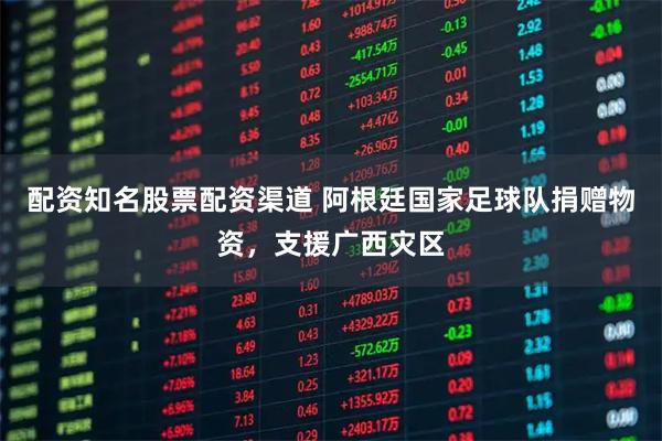 配资知名股票配资渠道 阿根廷国家足球队捐赠物资，支援广西灾区